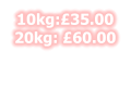 10kg:£35.00 20kg: £60.00