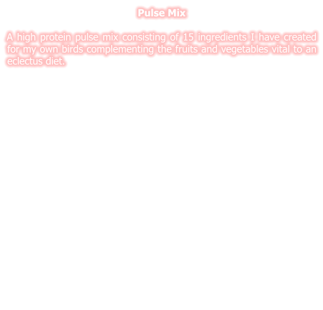 Pulse Mix  A high protein pulse mix consisting of 15 ingredients I have created for my own birds complementing the fruits and vegetables vital to an eclectus diet.
