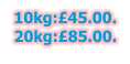10kg:£45.00. 20kg:£85.00.